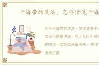 干海带的洗法，怎样清洗干海带