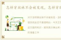 怎样穿丝袜不会被发现，怎样穿脱丝袜