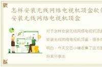 怎样安装无线网络电视机顶盒软件，怎样安装无线网络电视机顶盒