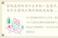 密码是对的为什么手机一直连不上wi-fi，为什么密码正确手机就是连接不上WiFi