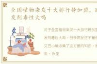 全国植物染发十大排行榜加盟，欧莱雅染发剂毒性大吗