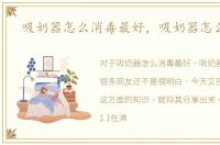 吸奶器怎么消毒最好，吸奶器怎么消毒