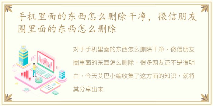 手机里面的东西怎么删除干净，微信朋友圈里面的东西怎么删除