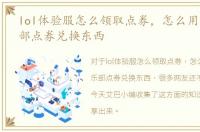 lol体验服怎么领取点券，怎么用霸服俱乐部点券兑换东西