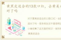 黄黑皮适合的13款口红，去黄美白，你选对了吗