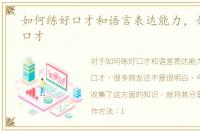 如何练好口才和语言表达能力，如何练好口才