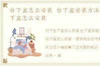 台下盆怎么安装 台下盆安装方法介绍，台下盆怎么安装
