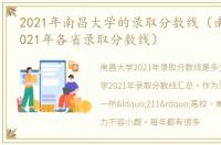 2021年南昌大学的录取分数线（南昌大学2021年各省录取分数线）