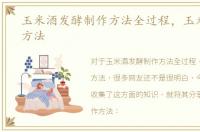 玉米酒发酵制作方法全过程，玉米酒制作方法