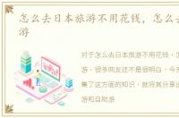 怎么去日本旅游不用花钱，怎么去日本旅游
