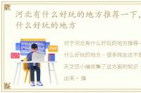河北有什么好玩的地方推荐一下，河北有什么好玩的地方