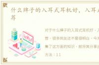 什么牌子的入耳式耳机好，入耳式耳机推荐