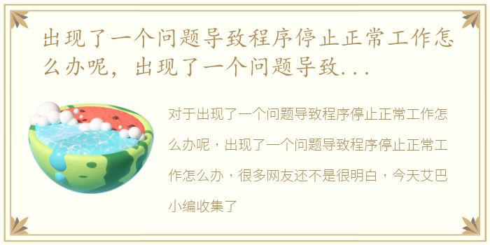 出现了一个问题导致程序停止正常工作怎么办呢，出现了一个问题导致程序停止正常工作怎么办