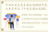 中央机关及其直属机构2022年度考试录用公务员考试（中央直属机关2022年国家公务员考试）