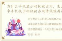 为什么手机显示相机被占用，怎么处理安卓手机提示相机被占用请稍候再试
