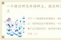 一个微信群怎样换群主，微信群怎样换群主