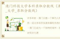 澳门科技大学本科录取分数线（澳门_科技_大学_录取分数线）