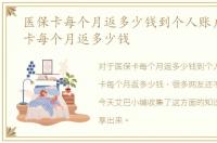 医保卡每个月返多少钱到个人账户，医保卡每个月返多少钱