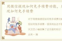 用微信提现如何免手续费功能，用微信提现如何免手续费