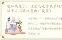 电脑恢复出厂设置还是原装系统吗？（电脑千万不要恢复出厂设置）
