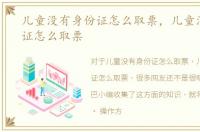 儿童没有身份证怎么取票，儿童没有身份证怎么取票