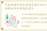 手机相册如何加密指定图片和文章，手机相册如何加密指定图片