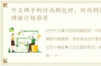 什么牌子的时尚胸包好，时尚胸包十大品牌排行榜推荐