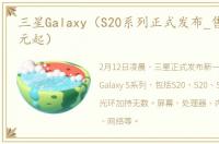 三星Galaxy（S20系列正式发布_售价899美元起）
