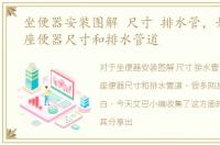 坐便器安装图解 尺寸 排水管，如何安装座便器尺寸和排水管道