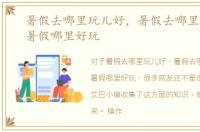 暑假去哪里玩儿好，暑假去哪里旅游好，暑假哪里好玩