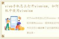 vivo手机怎么打开vivoice，如何在vivo手机中使用vivoice