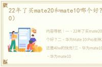 22年了买mate20和mate10哪个好？（mate10）