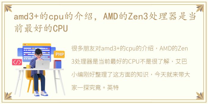 amd3+的cpu的介绍，AMD的Zen3处理器是当前最好的CPU