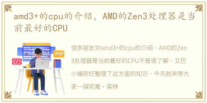 amd3+的cpu的介绍，AMD的Zen3处理器是当前最好的CPU
