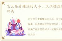 怎么查看螺丝的大小，认识螺丝的大小和种类
