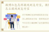 微博红包怎样提现到支付宝，微博的红包怎么提现到支付宝