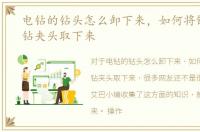电钻的钻头怎么卸下来，如何将锈死的电钻夹头取下来
