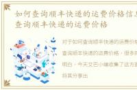 如何查询顺丰快递的运费价格信息，如何查询顺丰快递的运费价格