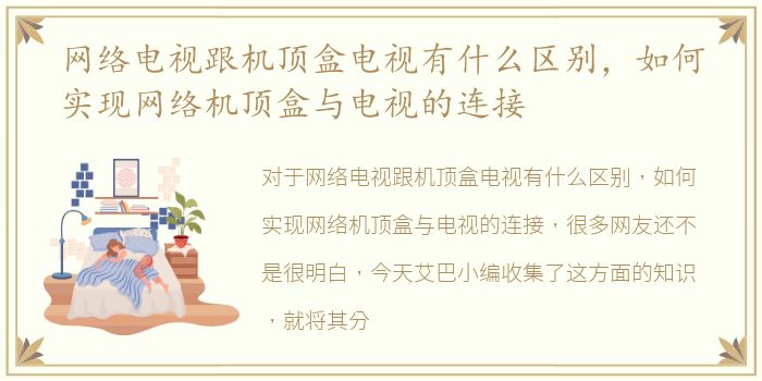 网络电视跟机顶盒电视有什么区别，如何实现网络机顶盒与电视的连接