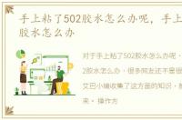 手上粘了502胶水怎么办呢，手上粘了502胶水怎么办