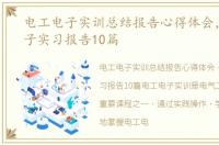 电工电子实训总结报告心得体会，电工电子实习报告10篇