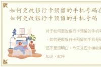如何更改银行卡预留的手机号码在哪里找，如何更改银行卡预留的手机号码