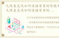 无线麦克风如何连接家里的智能电视功能，无线麦克风如何连接家里的智能电视