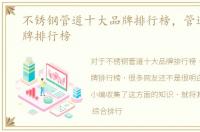 不锈钢管道十大品牌排行榜，管道十大品牌排行榜