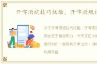 开啤酒瓶技巧炫酷，开啤酒瓶技巧