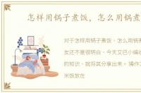 怎样用锅子煮饭，怎么用锅煮饭