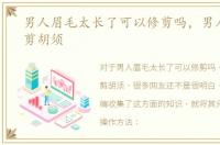 男人眉毛太长了可以修剪吗，男人怎样修剪胡须