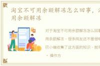 淘宝不可用余额解冻怎么回事，淘宝不可用余额解冻
