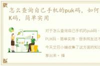 怎么查询自己手机的puk码，如何查手机PUK码，简单实用