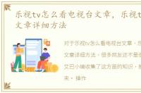 乐视tv怎么看电视台文章，乐视tv看电视文章详细方法